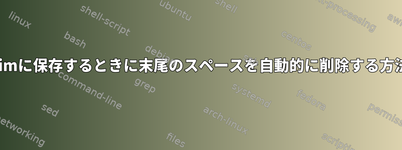 ViとVimに保存するときに末尾のスペースを自動的に削除する方法は？