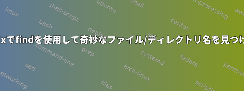 Unixでfindを使用して奇妙なファイル/ディレクトリ名を見つける