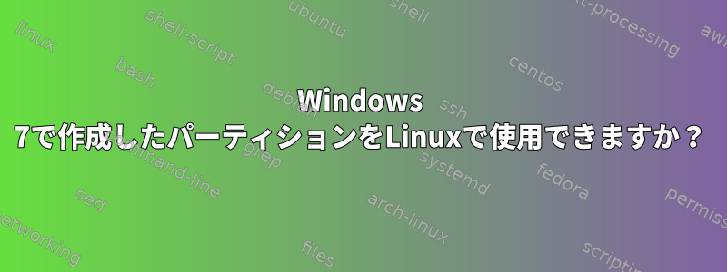 Windows 7で作成したパーティションをLinuxで使用できますか？