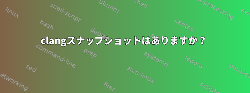 clangスナップショットはありますか？