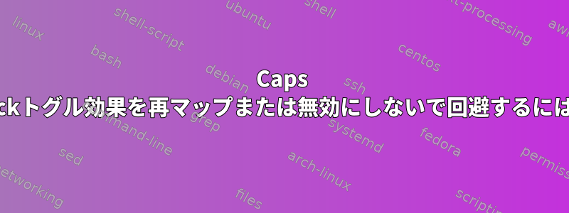 Caps Lockトグル効果を再マップまたは無効にしないで回避するには？