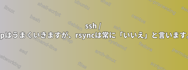 ssh / scpはうまくいきますが、rsyncは常に「いいえ」と言います。