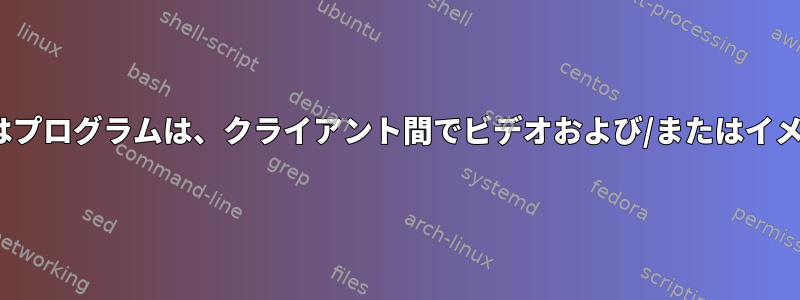 Linuxディスプレイサーバーまたはプログラムは、クライアント間でビデオおよび/またはイメージをルーティングできますか？