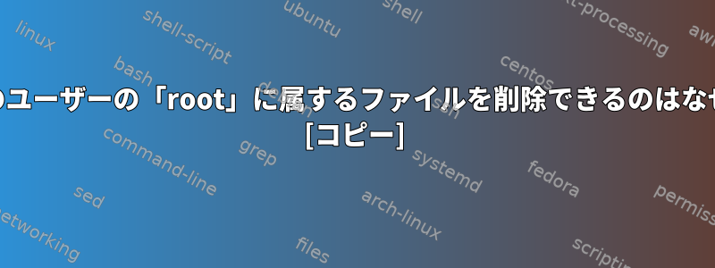 root以外のユーザーの「root」に属するファイルを削除できるのはなぜですか？ [コピー]