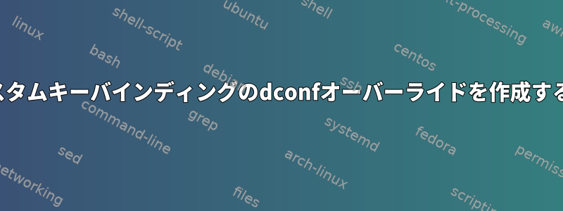 サイトカスタムキーバインディングのdconfオーバーライドを作成する方法は？