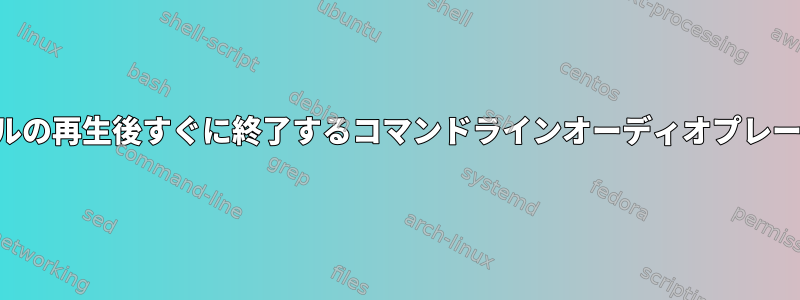 ファイルの再生後すぐに終了するコマンドラインオーディオプレーヤー？