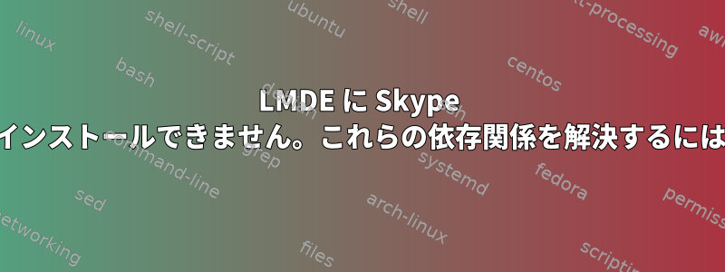 LMDE に Skype をインストールできません。これらの依存関係を解決するには？