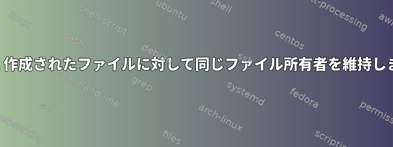 新しく作成されたファイルに対して同じファイル所有者を維持します。