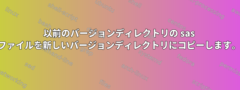 以前のバージョンディレクトリの sas ファイルを新しいバージョンディレクトリにコピーします。