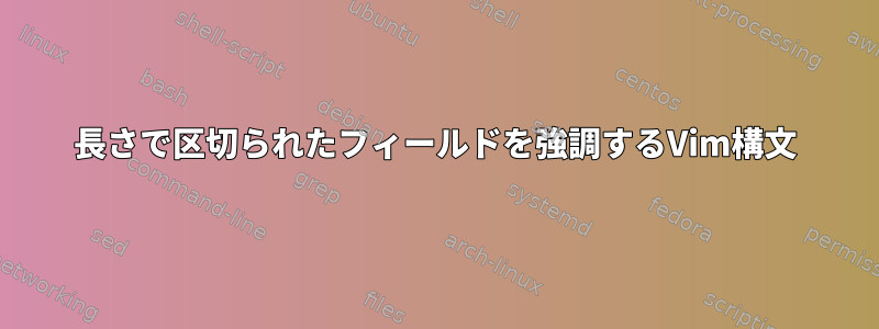 長さで区切られたフィールドを強調するVim構文