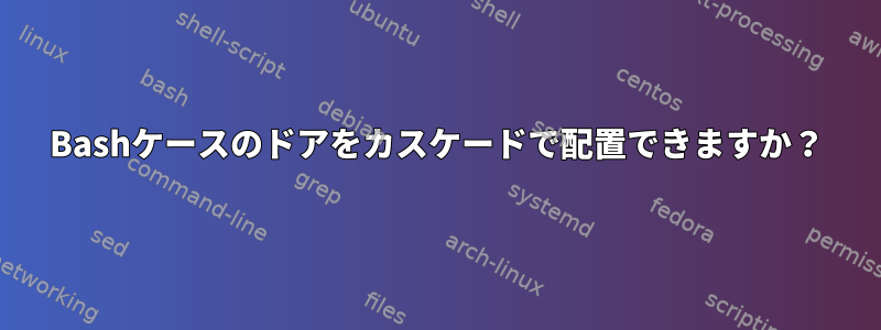 Bashケースのドアをカスケードで配置できますか？