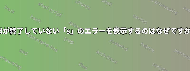 sedが終了していない「s」のエラーを表示するのはなぜですか？