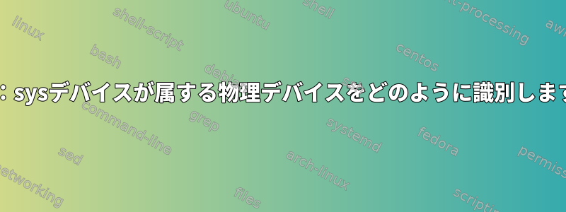 udev：sysデバイスが属する物理デバイスをどのように識別しますか？