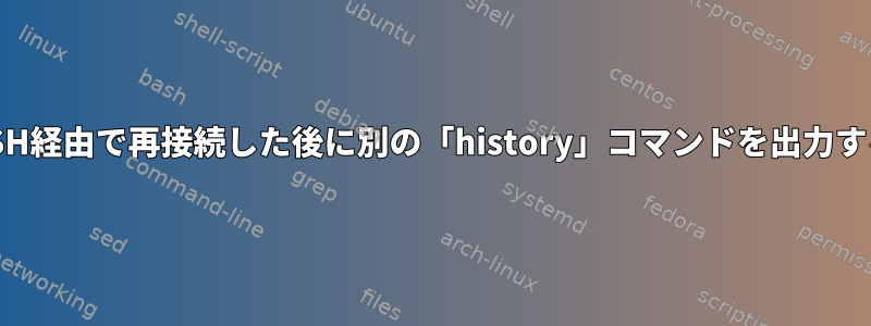 SSH経由で再接続した後に別の「history」コマンドを出力する