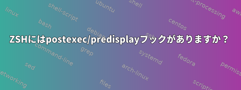 ZSHにはpostexec/predisplayフックがありますか？