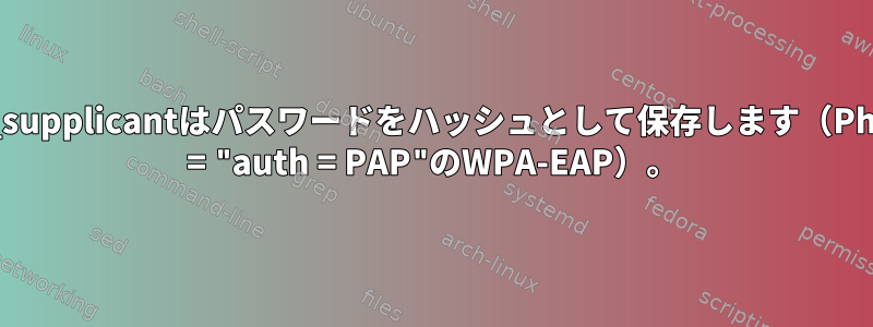 wpa_supplicantはパスワードをハッシュとして保存します（Phase2 = "auth = PAP"のWPA-EAP）。