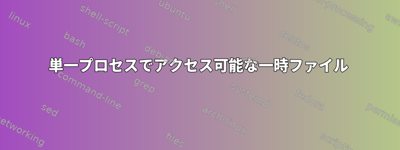 単一プロセスでアクセス可能な一時ファイル