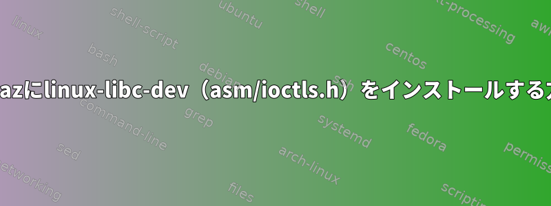 SliTazにlinux-libc-dev（asm/ioctls.h）をインストールする方法