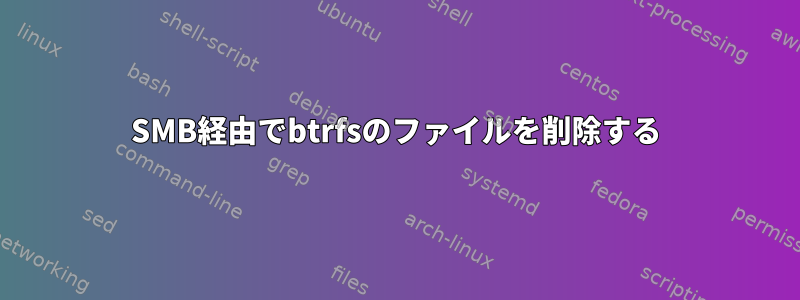 SMB経由でbtrfsのファイルを削除する