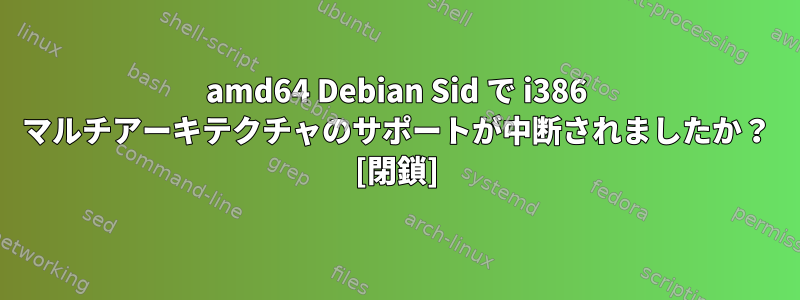 amd64 Debian Sid で i386 マルチアーキテクチャのサポートが中断されましたか？ [閉鎖]