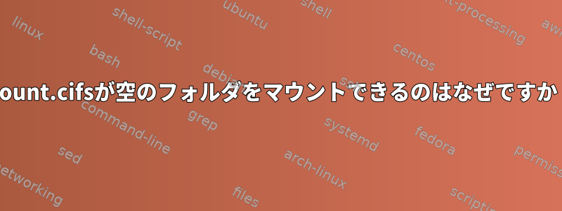 mount.cifsが空のフォルダをマウントできるのはなぜですか？