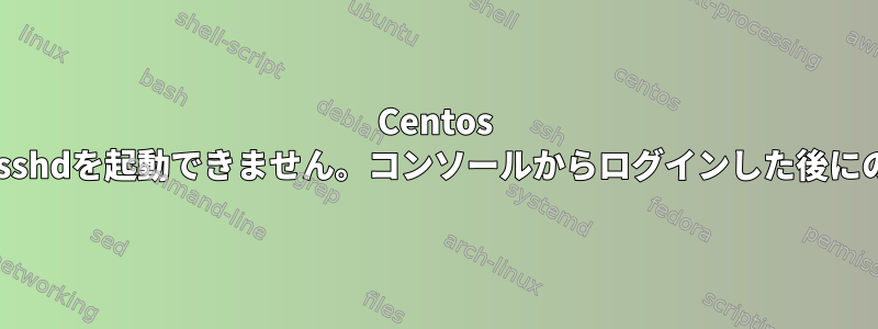 Centos 6.4で起動するとsshdを起動できません。コンソールからログインした後にのみ起動します。