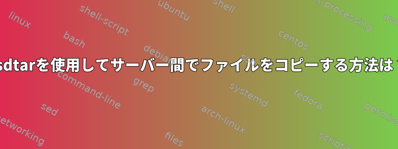 bsdtarを使用してサーバー間でファイルをコピーする方法は？