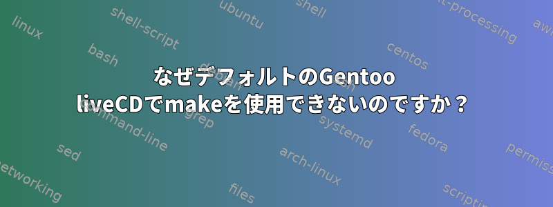 なぜデフォルトのGentoo liveCDでmakeを使用できないのですか？