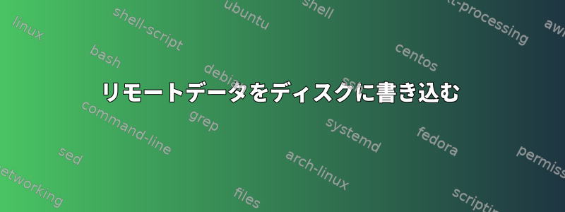 リモートデータをディスクに書き込む