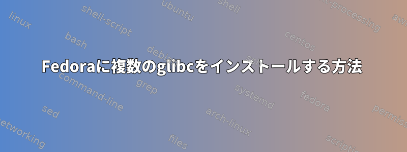 Fedoraに複数のglibcをインストールする方法