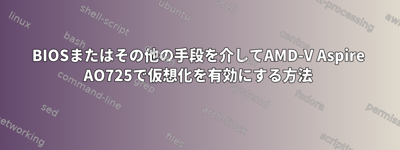 BIOSまたはその他の手段を介してAMD-V Aspire AO725で仮想化を有効にする方法