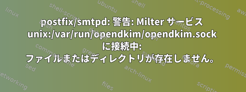 postfix/smtpd: 警告: Milter サービス unix:/var/run/opendkim/opendkim.sock に接続中: ファイルまたはディレクトリが存在しません。