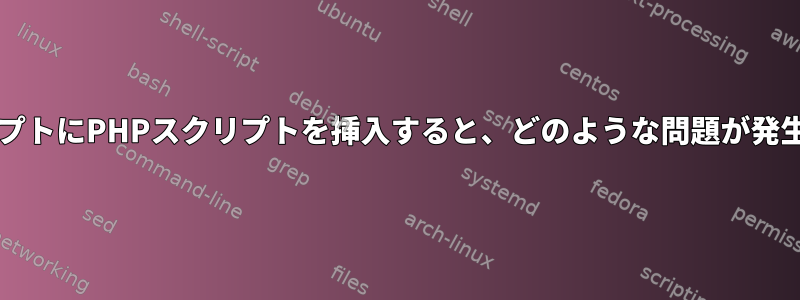 BashスクリプトにPHPスクリプトを挿入すると、どのような問題が発生しますか？