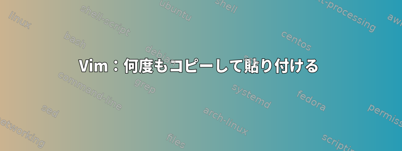 Vim：何度もコピーして貼り付ける