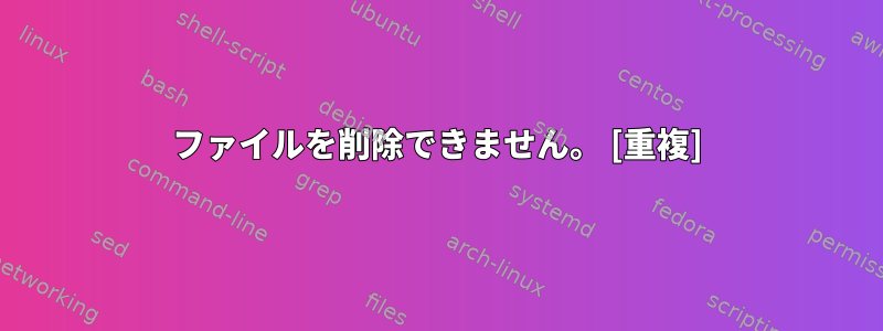 ファイルを削除できません。 [重複]