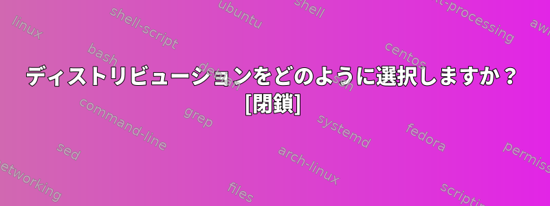 ディストリビューションをどのように選択しますか？ [閉鎖]