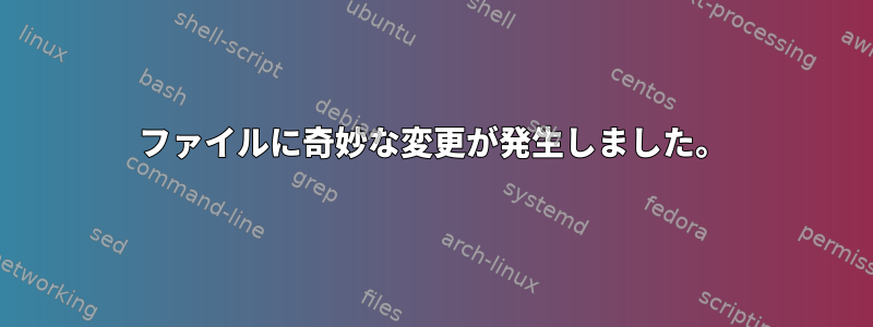 ファイルに奇妙な変更が発生しました。