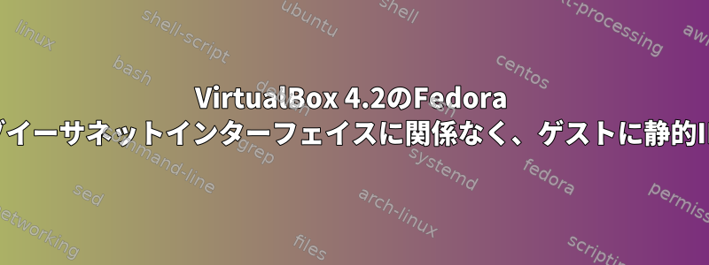 VirtualBox 4.2のFedora 18ゲスト：ホストのアクティブイーサネットインターフェイスに関係なく、ゲストに静的IPv4アドレスを割り当てる方法