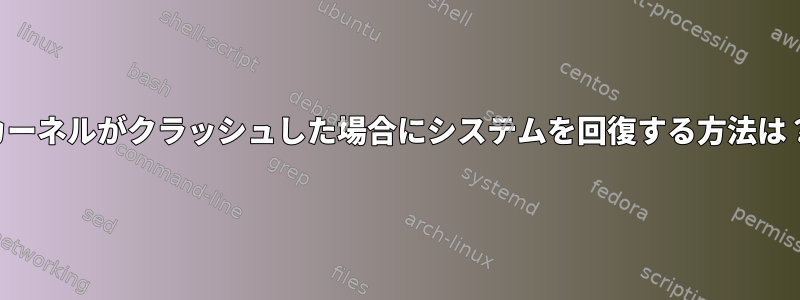 カーネルがクラッシュした場合にシステムを回復する方法は？