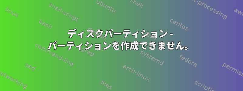 ディスクパーティション - パーティションを作成できません。