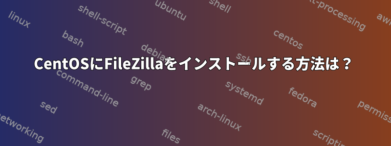 CentOSにFileZillaをインストールする方法は？