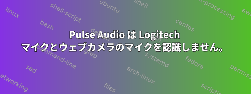 Pulse Audio は Logitech マイクとウェブカメラのマイクを認識しません。