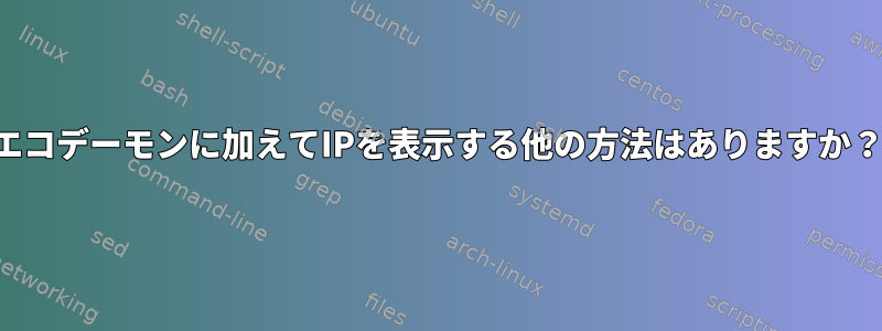 エコデーモンに加えてIPを表示する他の方法はありますか？