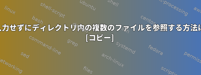 フルパスを再入力せずにディレクトリ内の複数のファイルを参照する方法はありますか？ [コピー]