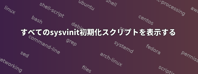 すべてのsysvinit初期化スクリプトを表示する