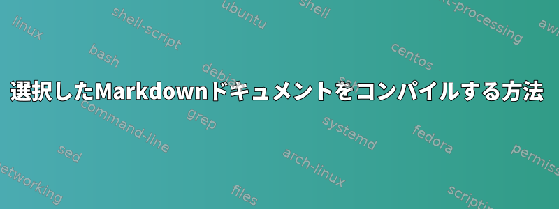 選択したMarkdownドキュメントをコンパイルする方法