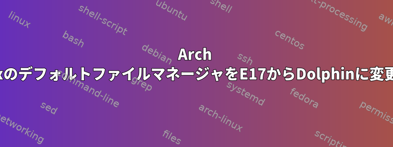 Arch LinuxのデフォルトファイルマネージャをE17からDolphinに変更する