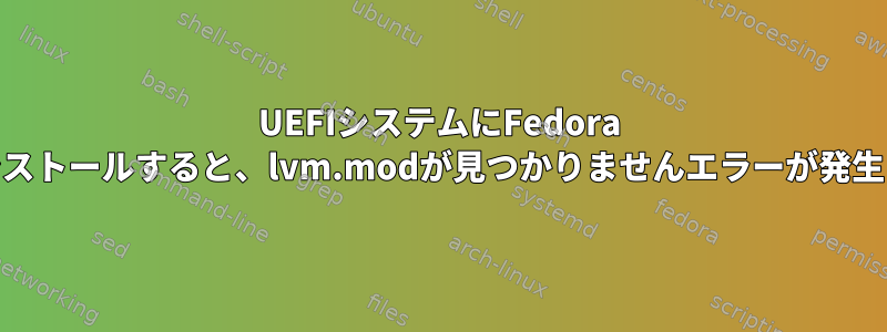 UEFIシステムにFedora 18をインストールすると、lvm.modが見つかりませんエラーが発生します。