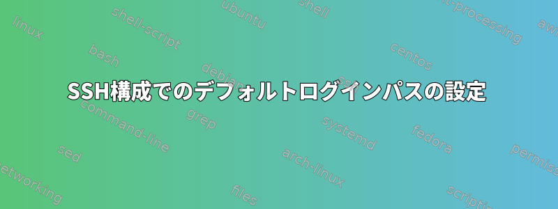 SSH構成でのデフォルトログインパスの設定