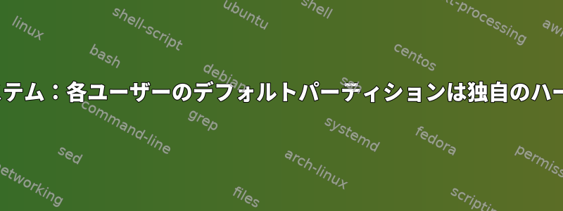 Linuxマルチユーザーシステム：各ユーザーのデフォルトパーティションは独自のハードドライブにあります。